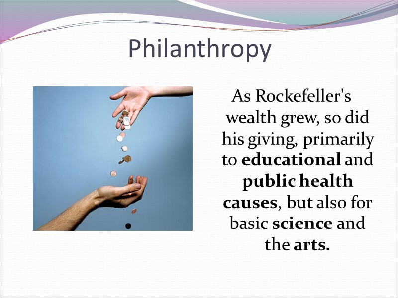 Philanthropy As Rockefeller's   wealth grew, so did his giving, primarily to educational